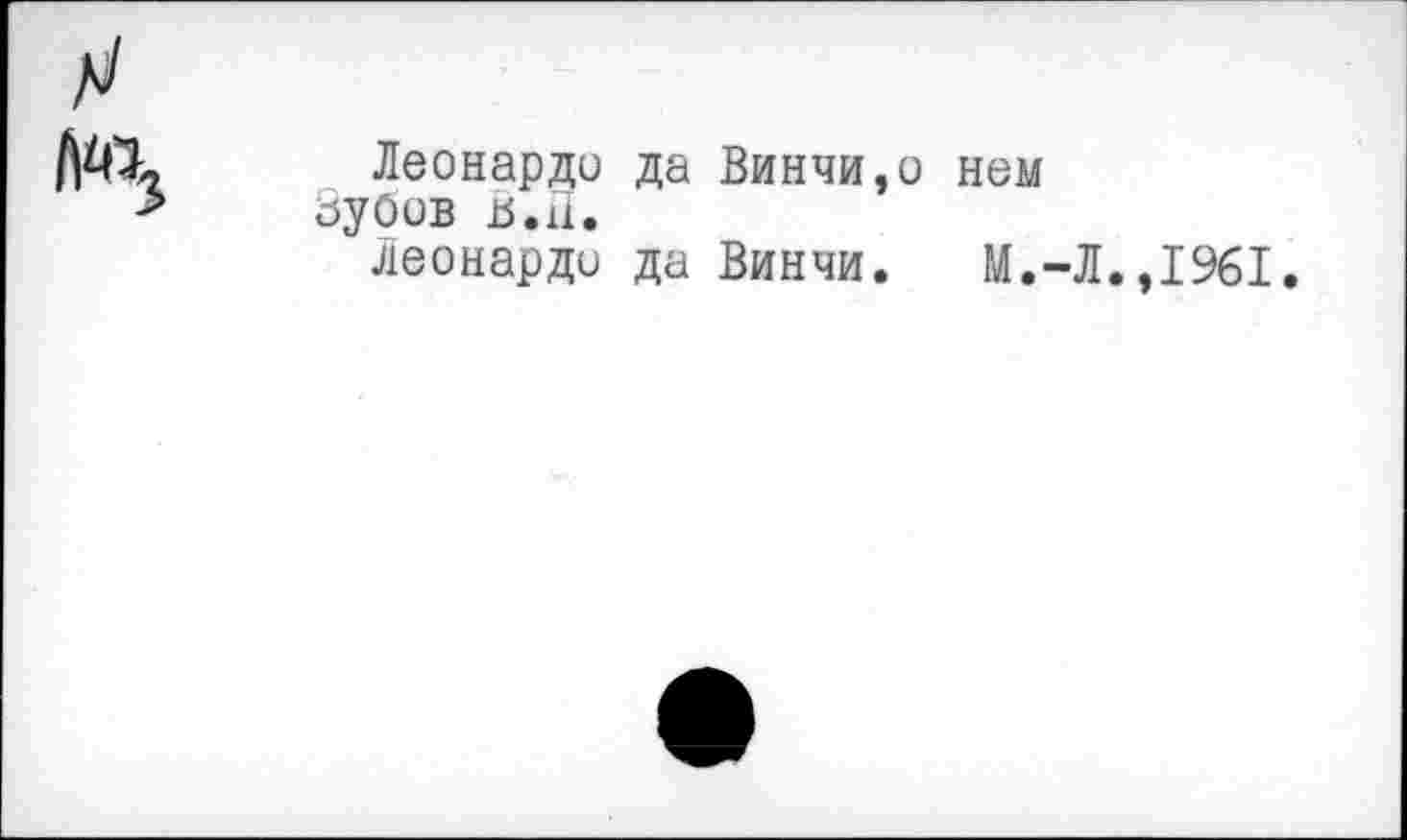 ﻿Леонардо да Винчи,о нем Зубов В.П.
Леонардо да Винчи. М.-Л.,1961.